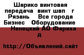 Шарико винтовая передача, винт швп .(г. Рязань) - Все города Бизнес » Оборудование   . Ненецкий АО,Фариха д.